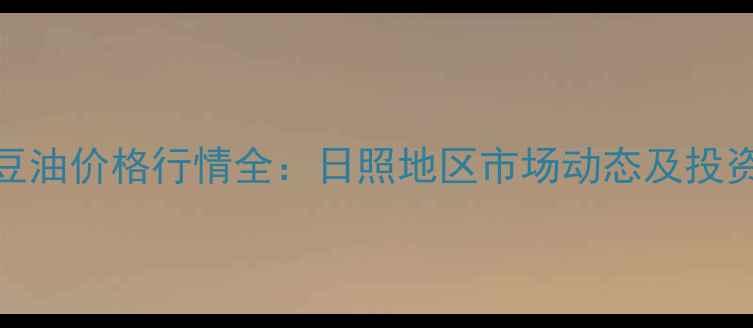 图片 四级豆油价格行情全：日照地区市场动态及投资指南