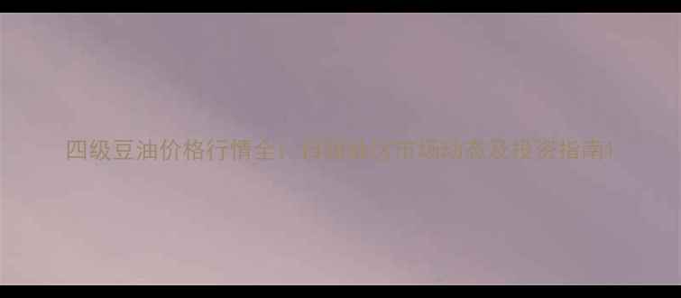 图片 四级豆油价格行情全：日照地区市场动态及投资指南1