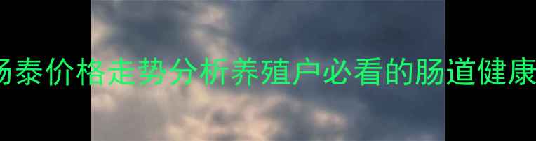 图片 回盛兽药肠泰价格走势分析养殖户必看的肠道健康解决方案1