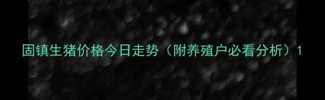 图片 固镇生猪价格今日走势（附养殖户必看分析）1