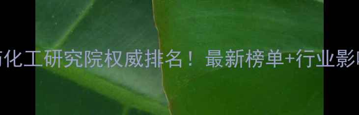 图片 国内农药化工研究院权威排名！最新榜单+行业影响力🌱🔬