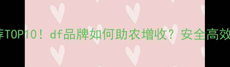 图片 国内农药推荐TOP10！df品牌如何助农增收？安全高效种植全攻略1