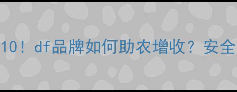 图片 国内农药推荐TOP10！df品牌如何助农增收？安全高效种植全攻略2