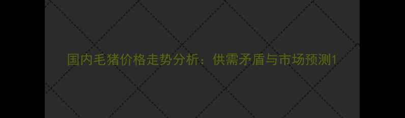 图片 国内毛猪价格走势分析：供需矛盾与市场预测1
