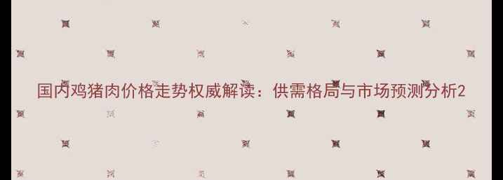 图片 国内鸡猪肉价格走势权威解读：供需格局与市场预测分析2