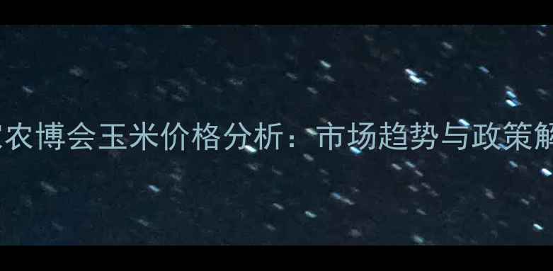 图片 国家农博会玉米价格分析：市场趋势与政策解读2