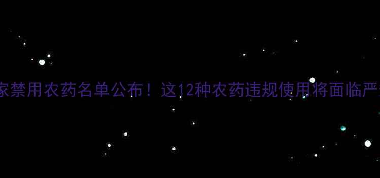 图片 国家禁用农药名单公布！这12种农药违规使用将面临严惩2