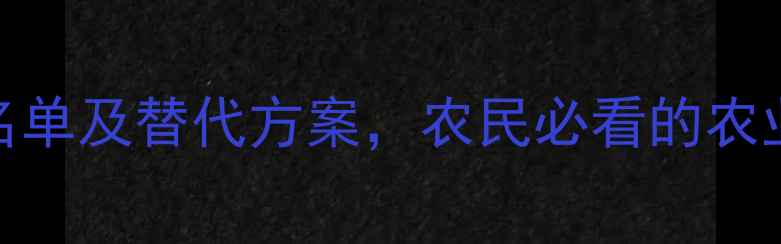 图片 国家禁用农药名单及替代方案，农民必看的农业安全用药指南