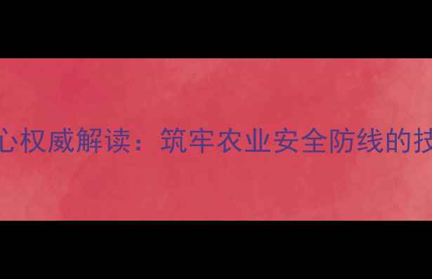 图片 国家级饲料检测中心权威解读：筑牢农业安全防线的技术支撑与政策实践