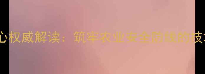 图片 国家级饲料检测中心权威解读：筑牢农业安全防线的技术支撑与政策实践1