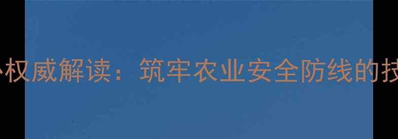 图片 国家级饲料检测中心权威解读：筑牢农业安全防线的技术支撑与政策实践2
