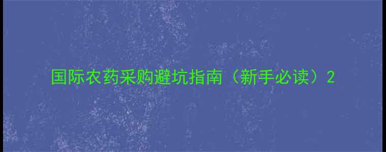 图片 国际农药采购避坑指南（新手必读）2