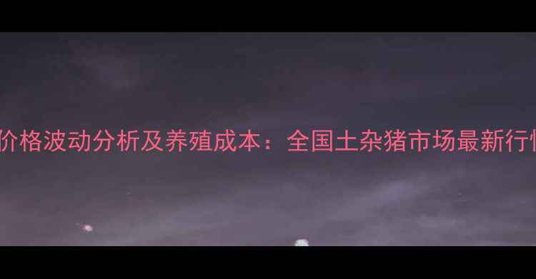 图片 土杂猪价格波动分析及养殖成本：全国土杂猪市场最新行情解读1