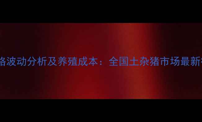 图片 土杂猪价格波动分析及养殖成本：全国土杂猪市场最新行情解读2