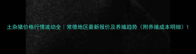 图片 土杂猪价格行情波动全｜常德地区最新报价及养殖趋势（附养殖成本明细）1