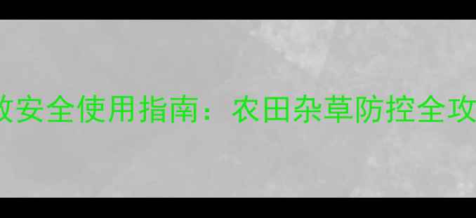 图片 圣丰玉清除草剂高效安全使用指南：农田杂草防控全攻略，种植户必看！1