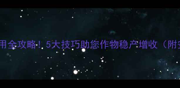 图片 地下快张农药使用全攻略！5大技巧助您作物稳产增收（附安全操作指南）2