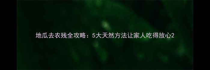 图片 地瓜去农残全攻略：5大天然方法让家人吃得放心2