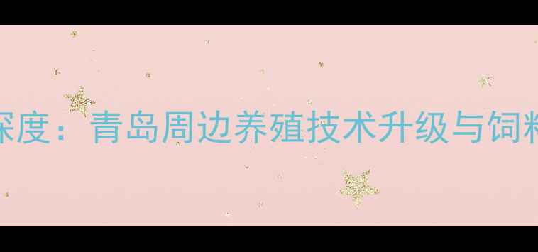 图片 城阳饲料店行业深度：青岛周边养殖技术升级与饲料价格趋势全指南