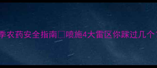 图片 夏季农药安全指南🔥喷施4大雷区你踩过几个？2