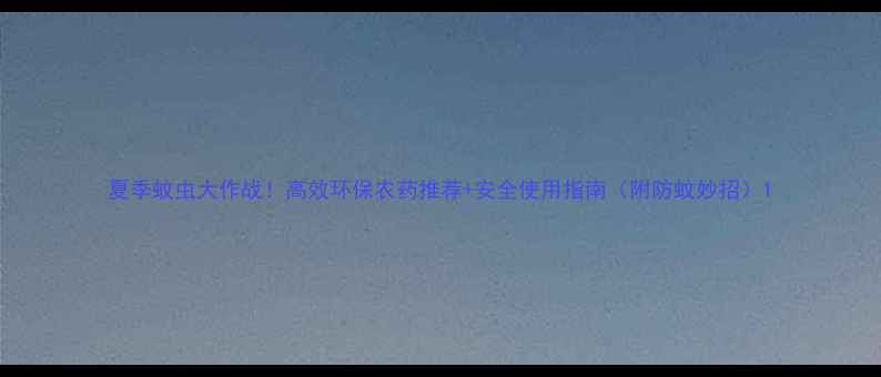 图片 夏季蚊虫大作战！高效环保农药推荐+安全使用指南（附防蚊妙招）1