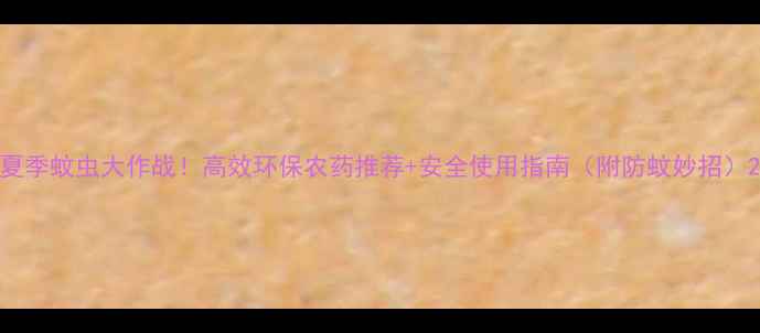 图片 夏季蚊虫大作战！高效环保农药推荐+安全使用指南（附防蚊妙招）2