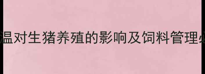 图片 夏季高温对生猪养殖的影响及饲料管理必要性1