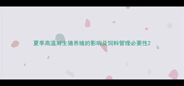 图片 夏季高温对生猪养殖的影响及饲料管理必要性2