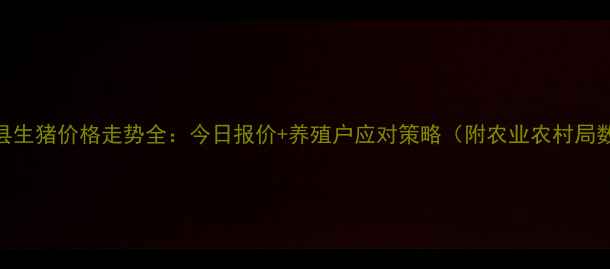 图片 夏邑县生猪价格走势全：今日报价+养殖户应对策略（附农业农村局数据）