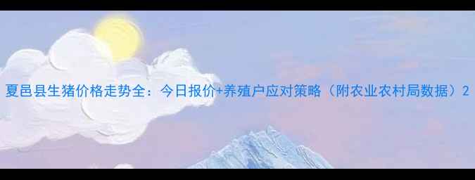 图片 夏邑县生猪价格走势全：今日报价+养殖户应对策略（附农业农村局数据）2