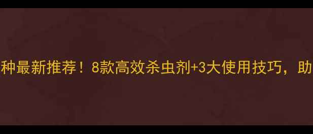 图片 外尔农药品种最新推荐！8款高效杀虫剂+3大使用技巧，助你丰收增收