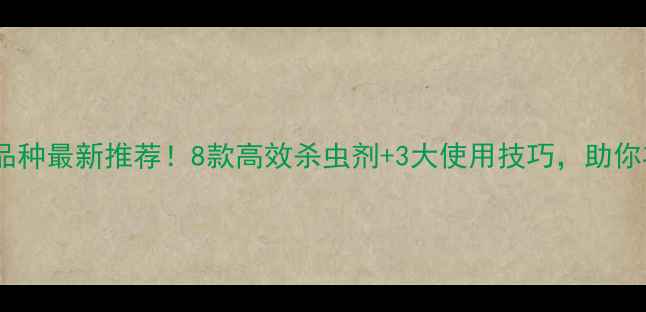 图片 外尔农药品种最新推荐！8款高效杀虫剂+3大使用技巧，助你丰收增收2