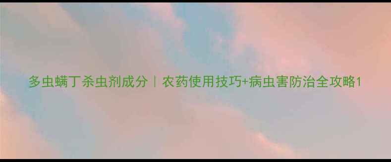 图片 多虫螨丁杀虫剂成分｜农药使用技巧+病虫害防治全攻略1