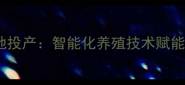 图片 大乐饲料海阳生产基地投产：智能化养殖技术赋能胶东半岛农牧业升级2