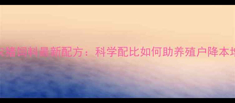 图片 大北农猪饲料最新配方：科学配比如何助养殖户降本增效？