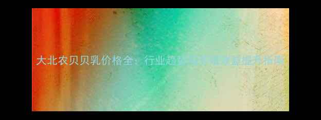 图片 大北农贝贝乳价格全：行业趋势与养殖效益提升指南