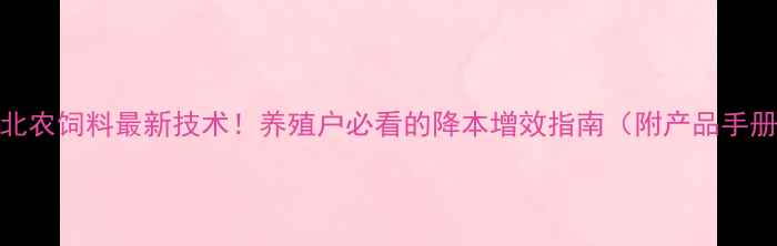 图片 大北农饲料最新技术！养殖户必看的降本增效指南（附产品手册）