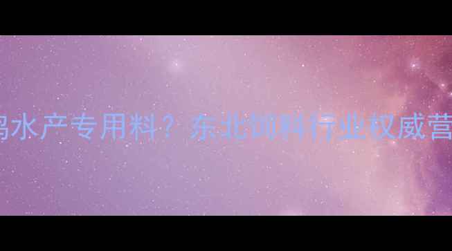 图片 大北龙饲料是猪鸭鸡水产专用料？东北饲料行业权威营养配方与适用场景1
