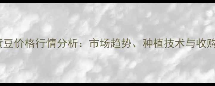 图片 大杨树黄豆价格行情分析：市场趋势、种植技术与收购价预测2