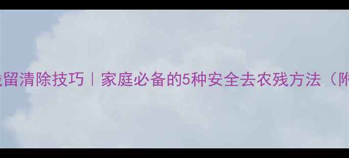 图片 大白菜农药残留清除技巧｜家庭必备的5种安全去农残方法（附科学原理）1