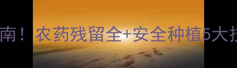 图片 大白菜种植避坑指南！农药残留全+安全种植5大技巧，农民必看！2