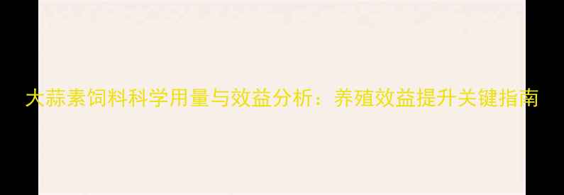 图片 大蒜素饲料科学用量与效益分析：养殖效益提升关键指南