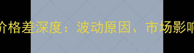 图片 大豆与豆油价格差深度：波动原因、市场影响及投资策略