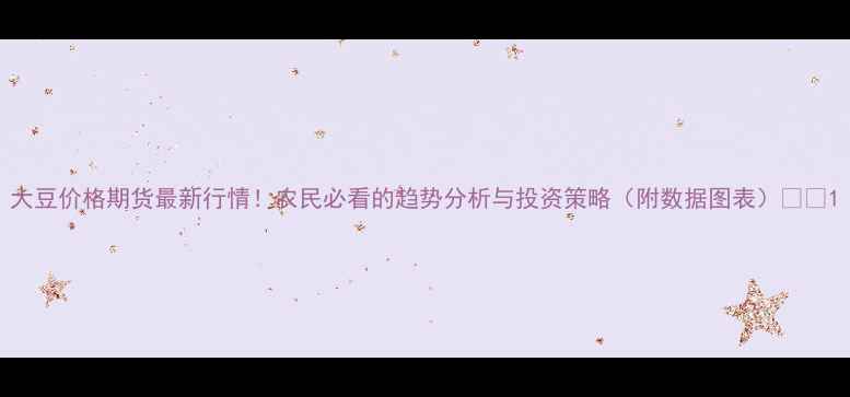 图片 大豆价格期货最新行情！农民必看的趋势分析与投资策略（附数据图表）🌾📈1