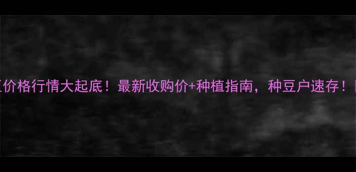 图片 大豆价格行情大起底！最新收购价+种植指南，种豆户速存！🌱💰
