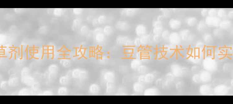 图片 大豆田苗后除草剂使用全攻略：豆管技术如何实现精准防控？1