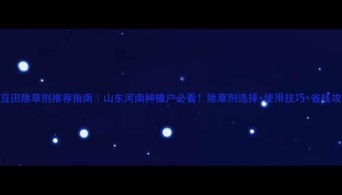 图片 大豆田除草剂推荐指南｜山东河南种植户必看！除草剂选择+使用技巧+省钱攻略