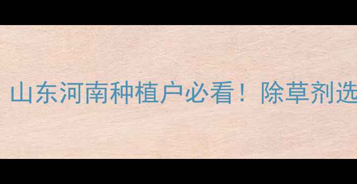 图片 大豆田除草剂推荐指南｜山东河南种植户必看！除草剂选择+使用技巧+省钱攻略1