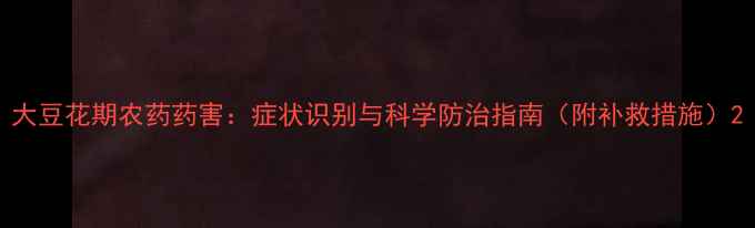 图片 大豆花期农药药害：症状识别与科学防治指南（附补救措施）2