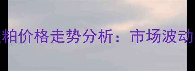 图片 大连九三豆粕价格走势分析：市场波动与未来预测